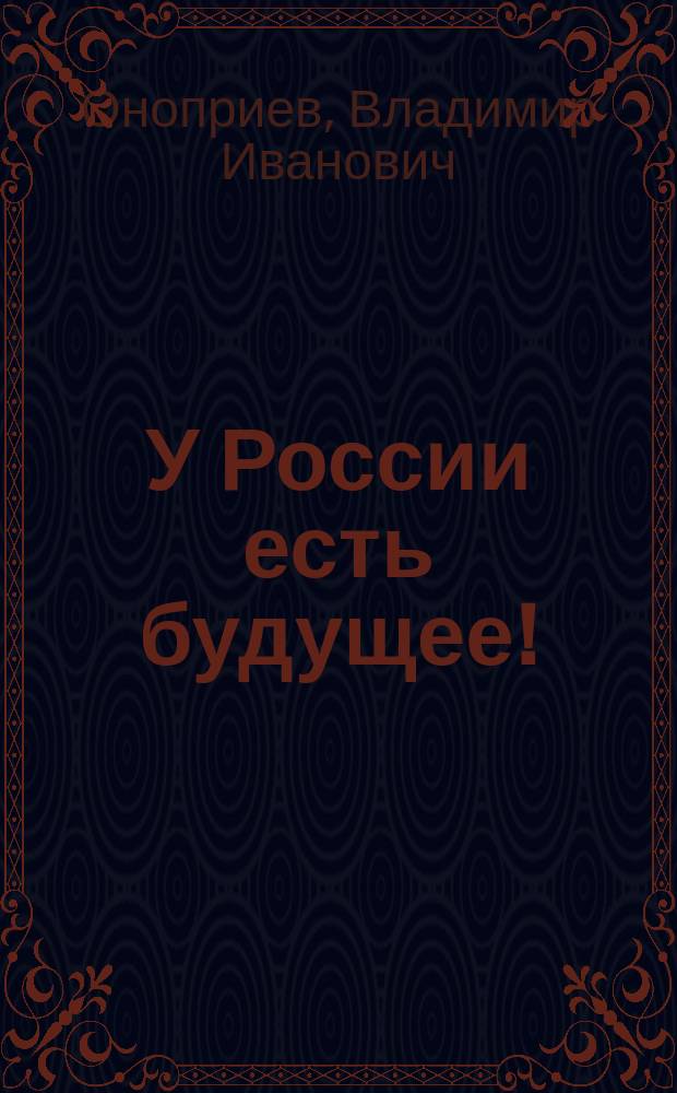 У России есть будущее! : Оптимист. прогноз на науч. основе