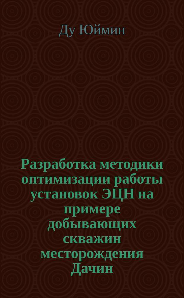 Разработка методики оптимизации работы установок ЭЦН на примере добывающих скважин месторождения Дачин (КНР) : Автореф. дис. на соиск. учен. степ. к.т.н. : Спец. 05.15.06