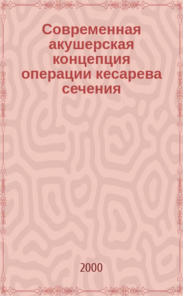 Современная акушерская концепция операции кесарева сечения : Метод. рекомендации