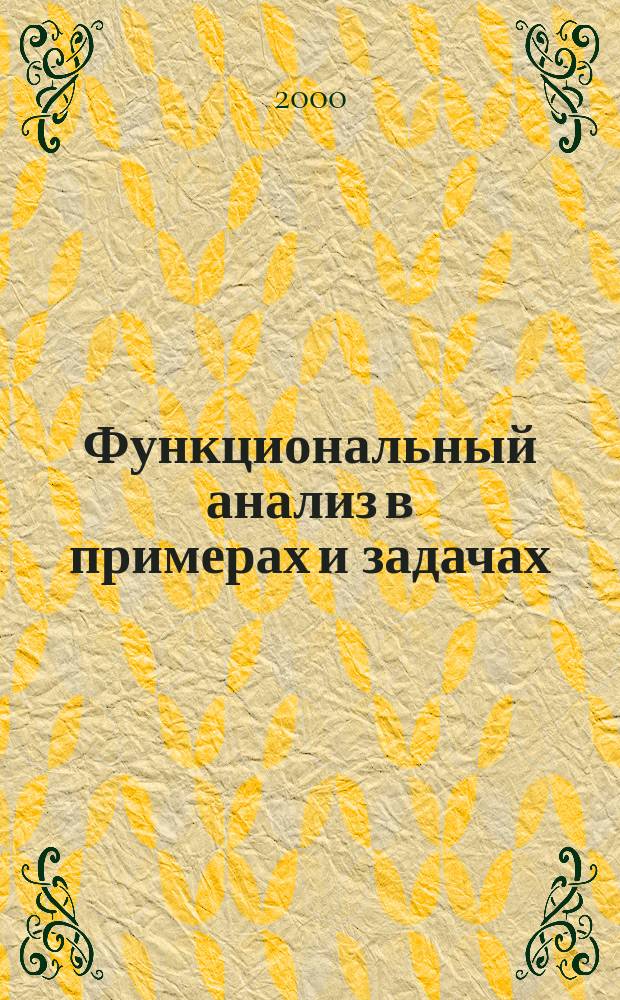 Функциональный анализ в примерах и задачах (с решениями) : Учеб. пособие для студентов мех.-мат. фак