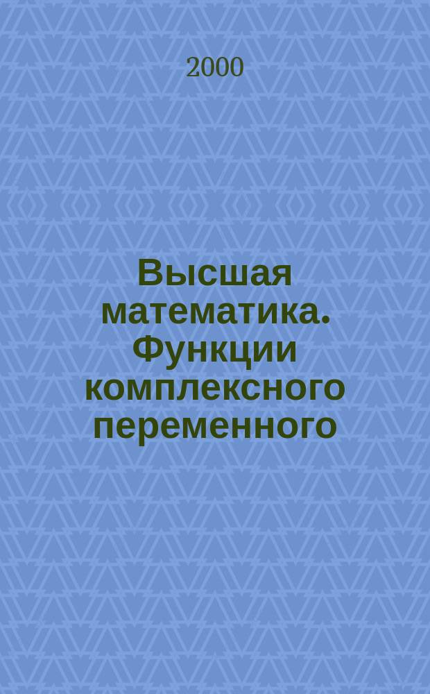 Высшая математика. Функции комплексного переменного : Учеб. пособие для спец. 2601, 2102, 2204, 1704 всех форм обучения