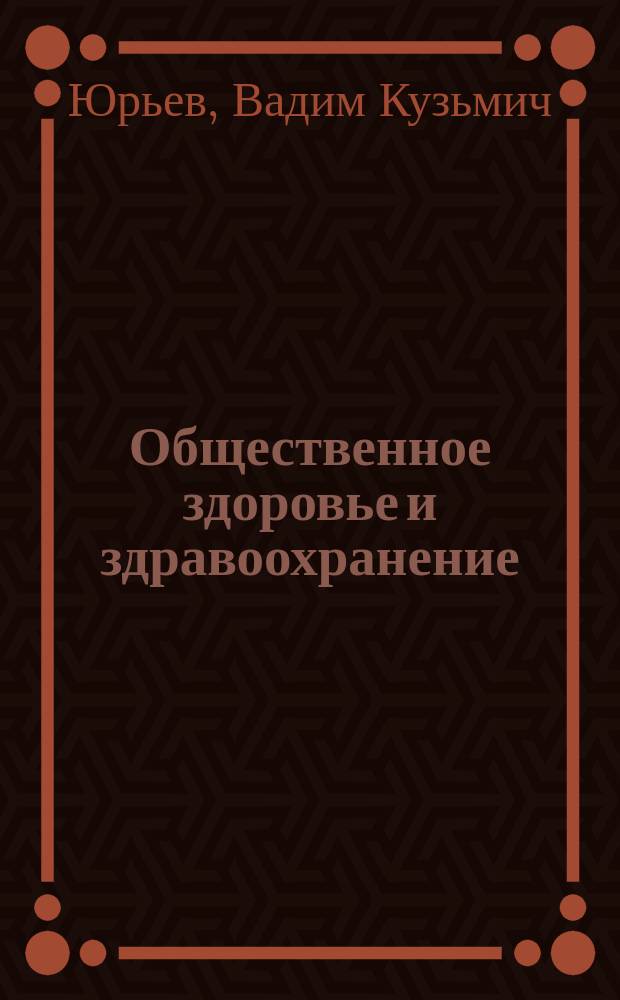 Общественное здоровье и здравоохранение : (Учеб. для студентов, интернов, аспирантов, ординаторов)