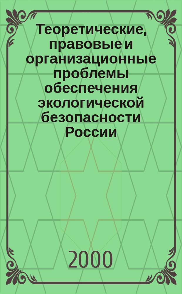 Теоретические, правовые и организационные проблемы обеспечения экологической безопасности России