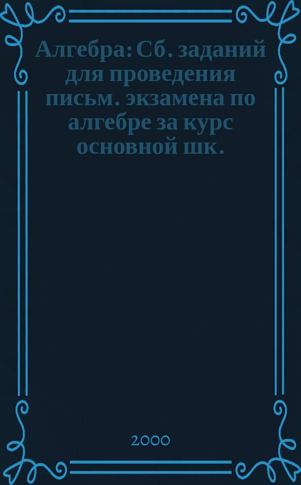 Алгебра : Сб. заданий для проведения письм. экзамена по алгебре за курс основной шк. : 9-й кл