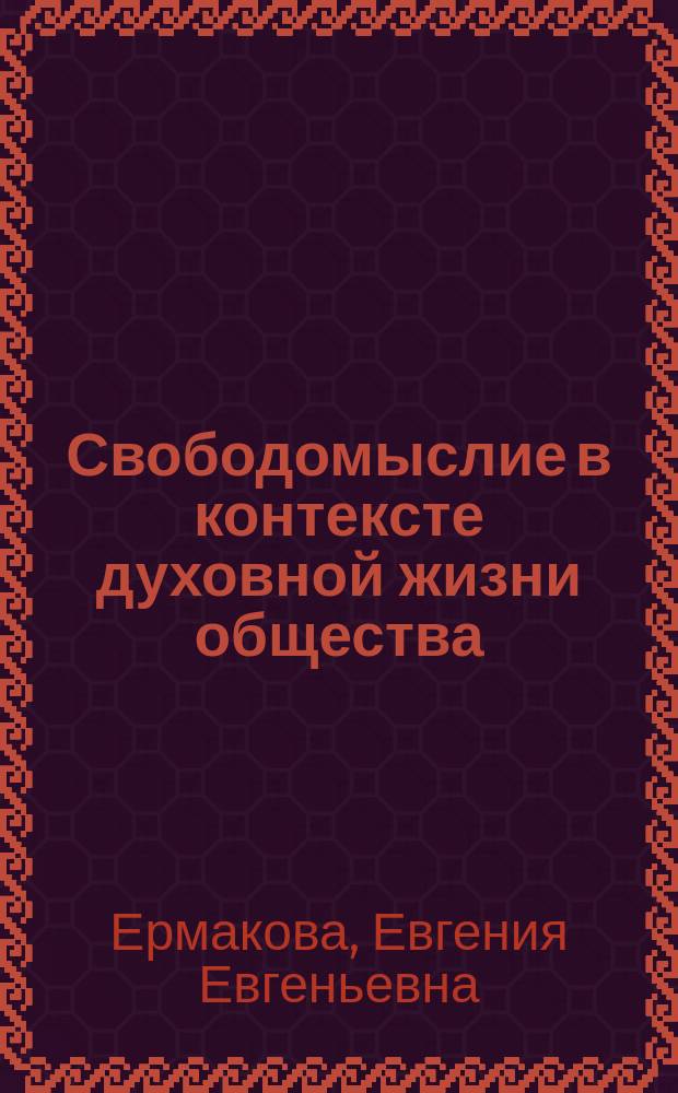 Свободомыслие в контексте духовной жизни общества : Автореф. дис. на соиск. учен. степ. к.филос.н. : Спец. 09.00.06