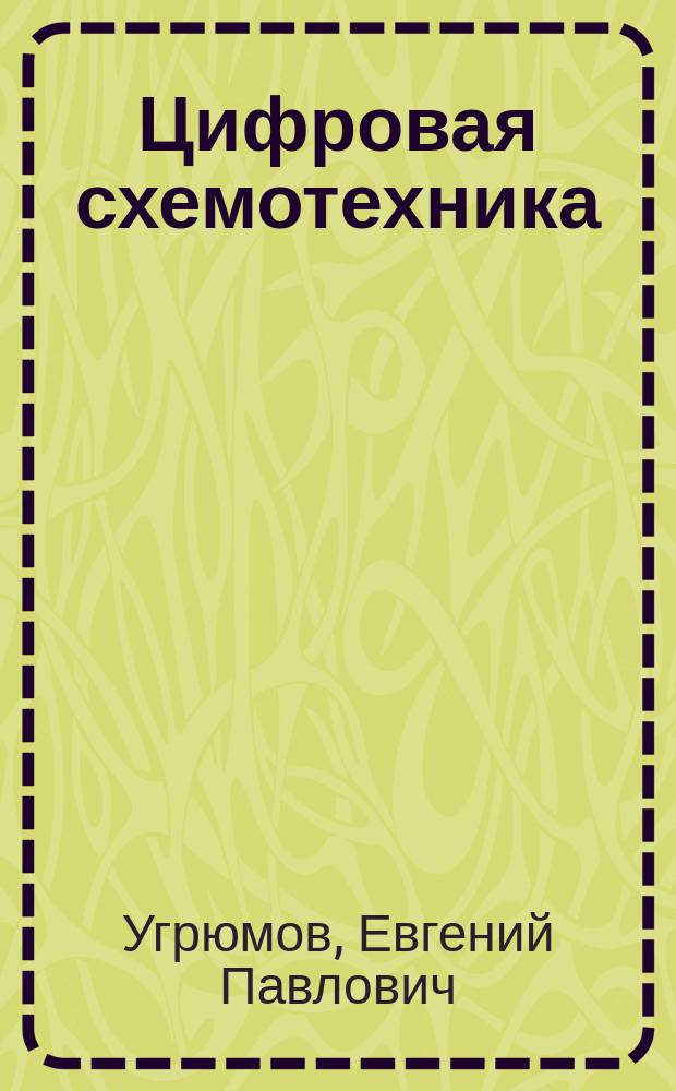Цифровая схемотехника : От лог. элемента до перспектив. БИС/СБИС с программируемыми структурами : Учеб. пособие для студентов направлений 654600 и 552800 - "Информатика и вычисл. техника" (спец. 220100 "Вычисл. машины, комплексы, системы и сети")