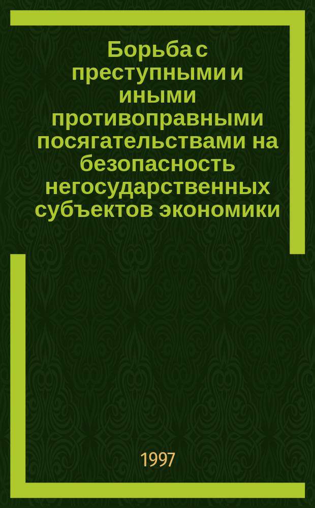 Борьба с преступными и иными противоправными посягательствами на безопасность негосударственных субъектов экономики : (Криминол., уголов.-правовые и орг. пробл.) : Автореф. дис. на соиск. учен. степ. д.ю.н. : Спец. 12.00.08