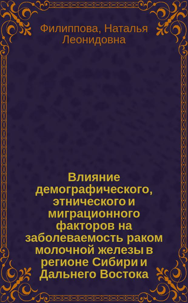 Влияние демографического, этнического и миграционного факторов на заболеваемость раком молочной железы в регионе Сибири и Дальнего Востока : Автореф. дис. на соиск. учен. степ. к.б.н. : Спец. 14.00.14