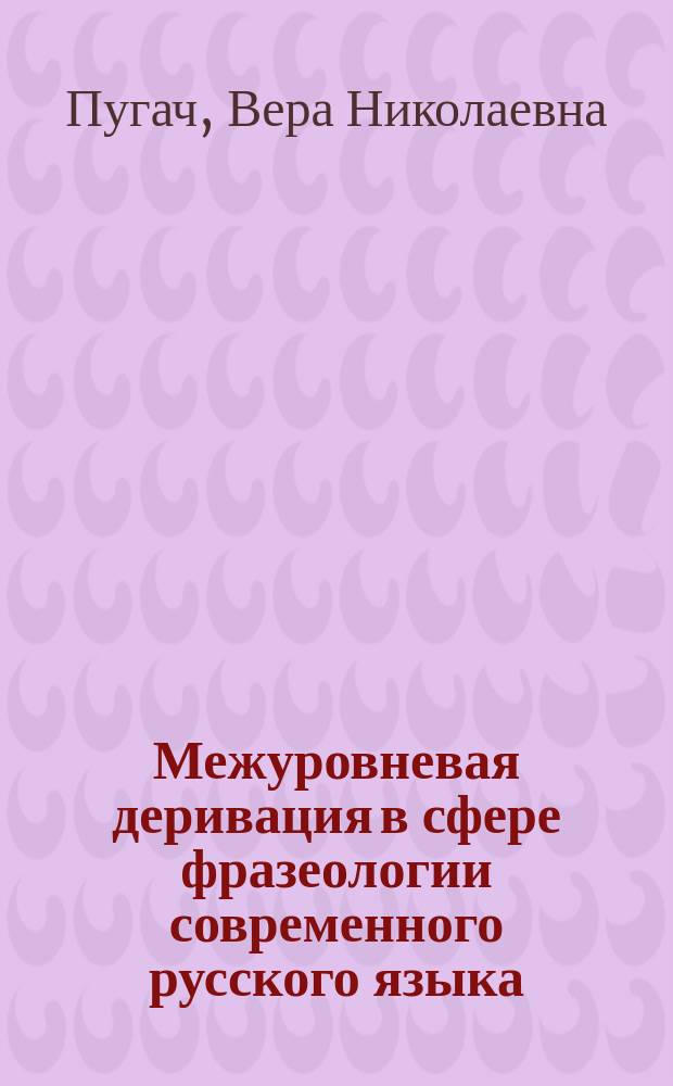 Межуровневая деривация в сфере фразеологии современного русского языка : Автореф. дис. на соиск. учен. степ. к.филол.н. : Спец. 10.02.01