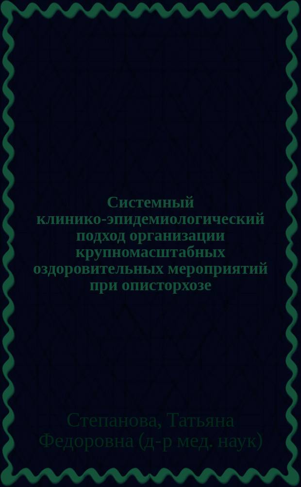 Системный клинико-эпидемиологический подход организации крупномасштабных оздоровительных мероприятий при описторхозе : Автореф. дис. на соиск. учен. степ. д.м.н. : Спец. 03.00.19