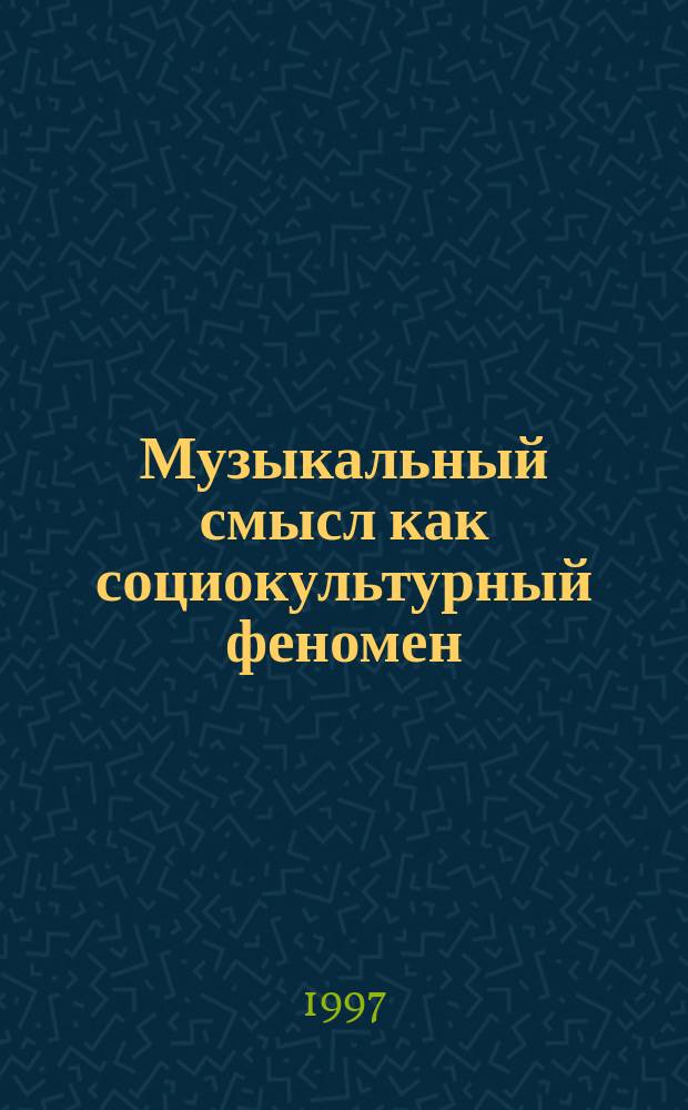 Музыкальный смысл как социокультурный феномен : Автореф. дис. на соиск. учен. степ. к.филос.н. : Спец. 09.00.11