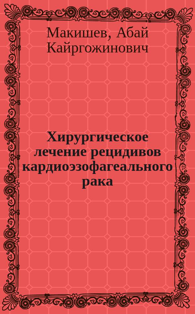 Хирургическое лечение рецидивов кардиоэзофагеального рака : Автореф. дис. на соиск. учен. степ. д.м.н. : Спец. 14.00.14