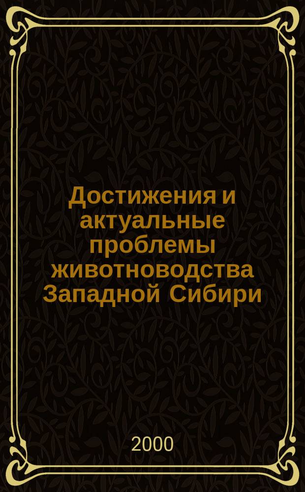 Достижения и актуальные проблемы животноводства Западной Сибири : К 70-летию образования зооинж. фак. : Сб. науч. тр