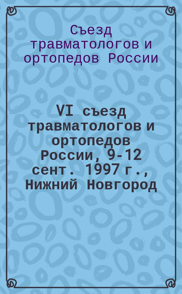VI съезд травматологов и ортопедов России, 9-12 сент. 1997 г., Нижний Новгород : Тез. докл