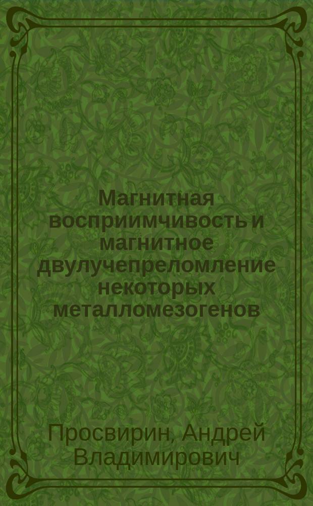 Магнитная восприимчивость и магнитное двулучепреломление некоторых металломезогенов : Автореф. дис. на соиск. учен. степ. к.ф.-м.н. : Спец. 01.04.11