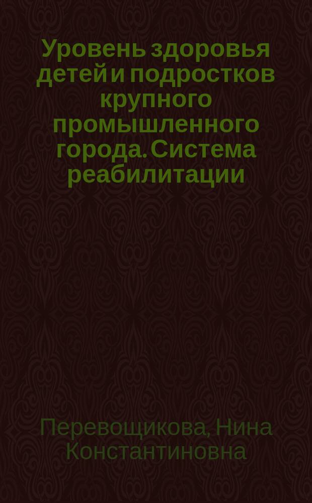 Уровень здоровья детей и подростков крупного промышленного города. Система реабилитации : Автореф. дис. на соиск. учен. степ. д.м.н. : Спец. 14.00.09