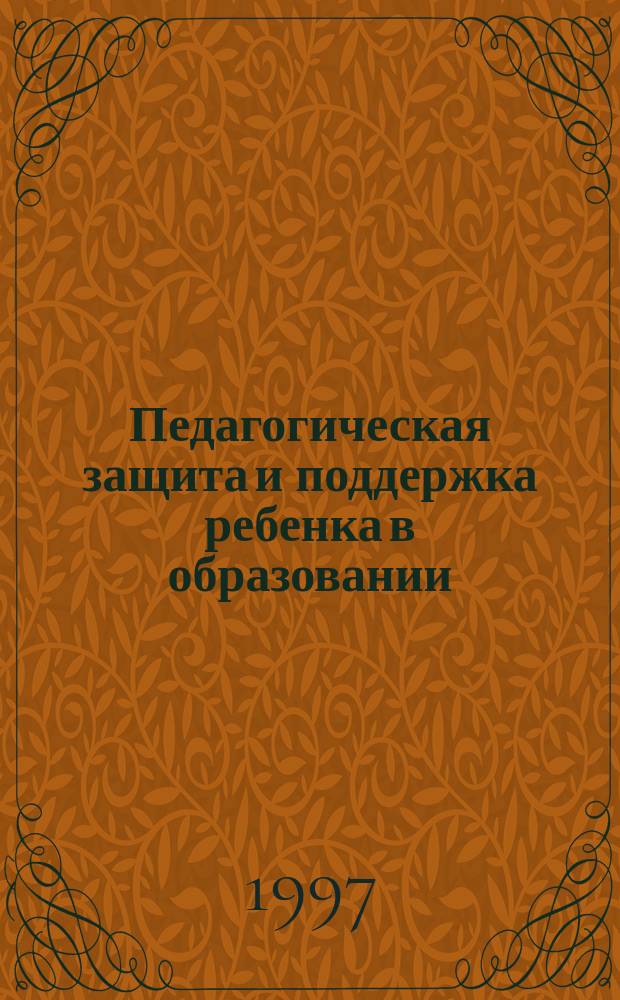 Педагогическая защита и поддержка ребенка в образовании : Докл. и тез. выступлений на обл. науч.-практ. конф., 7-8 апр. 1997 г