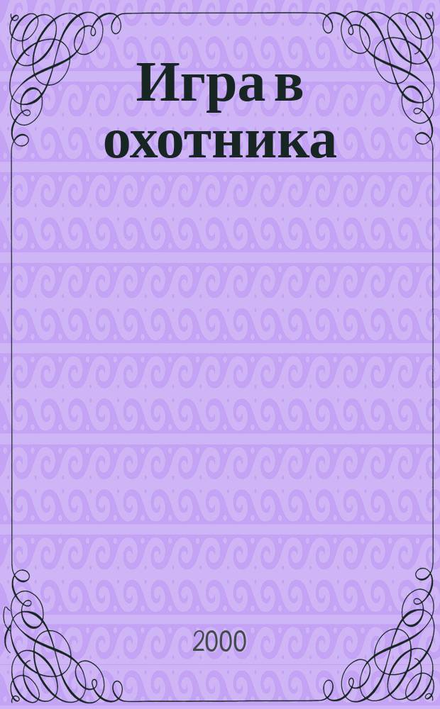 Игра в охотника : Повести