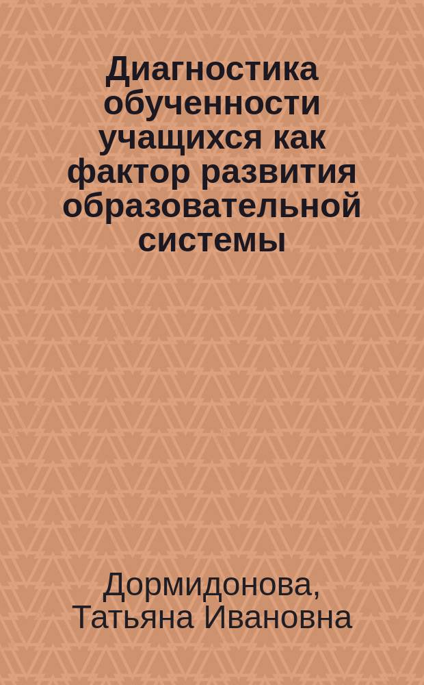 Диагностика обученности учащихся как фактор развития образовательной системы: (На прим. шк. Примор. р-на Санкт-Петербурга) : Автореф. дис. на соиск. учен. степ. к.п.н. : Спец. 13.00.01