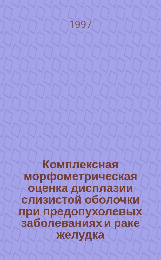 Комплексная морфометрическая оценка дисплазии слизистой оболочки при предопухолевых заболеваниях и раке желудка : Автореф. дис. на соиск. учен. степ. к.б.н. : Спец. 14.00.14