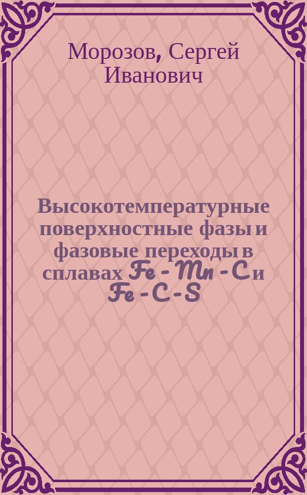 Высокотемпературные поверхностные фазы и фазовые переходы в сплавах Fe - Mn - C и Fe - C - S : Автореф. дис. на соиск. учен. степ. к.ф.-м.н. : Спец. 02.00.04