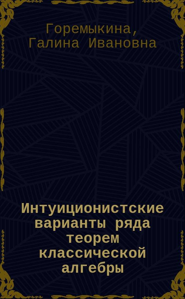 Интуиционистские варианты ряда теорем классической алгебры : Автореф. дис. на соиск. учен. степ. к.ф.-м.н. : Спец. 01.01.06