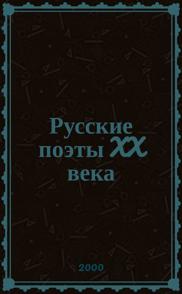 Русские поэты XX века : Хрестоматия ист.-лит. материалов : Пособие для учителя, старшеклассника, абитуриента : 10-11 кл.