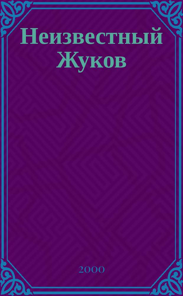 Неизвестный Жуков : Лавры и тернии полководца : Документы. Мнения. Размышления