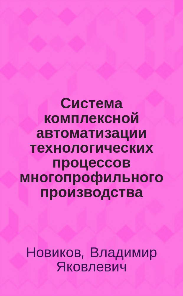 Система комплексной автоматизации технологических процессов многопрофильного производства : Автореф. дис. на соиск. учен. степ. к.т.н. : Спец. 05.13.07