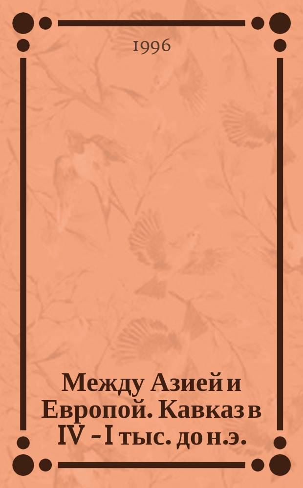 Между Азией и Европой. Кавказ в IV - I тыс. до н.э. : Материалы конф., посвящ. 100-летию со дня рождения Александра Александровича Иессена