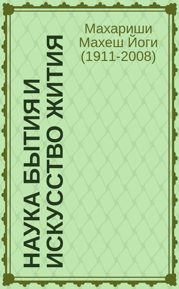 Наука бытия и искусство жития : Трансцендентал. медитация