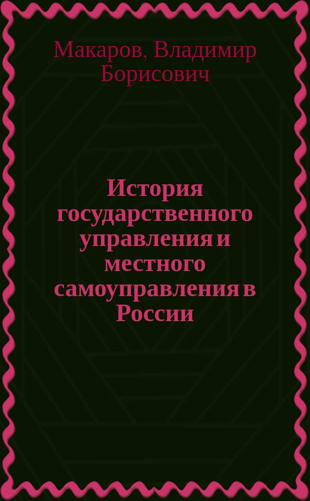 История государственного управления и местного самоуправления в России (IX в. - 1917 г.) : Учеб. пособие по спец. "Гос. и муницип. упр."