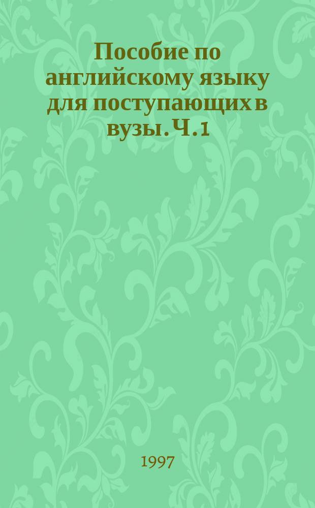 Пособие по английскому языку для поступающих в вузы. [Ч. 1]