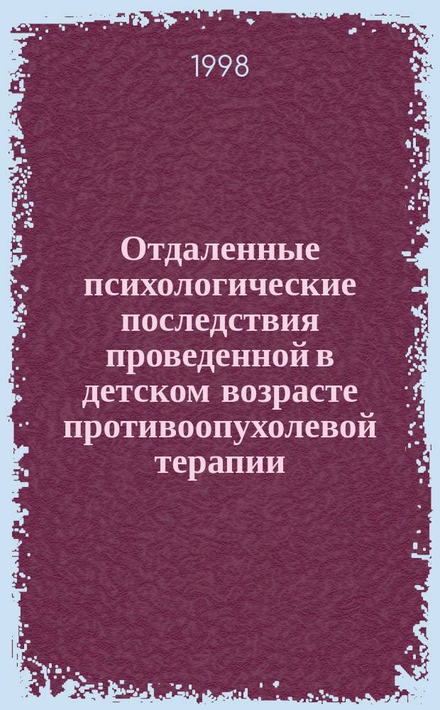 Отдаленные психологические последствия проведенной в детском возрасте противоопухолевой терапии : Автореф. дис. на соиск. учен. степ. к.психол.н. : Спец. 19.00.04