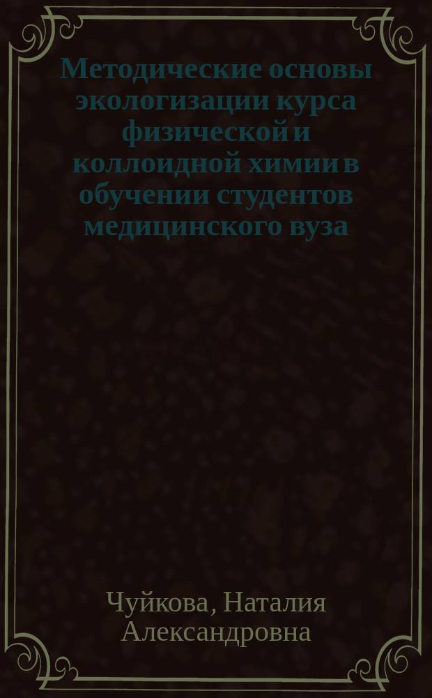 Методические основы экологизации курса физической и коллоидной химии в обучении студентов медицинского вуза : Автореф. дис. на соиск. учен. степ. к.п.н. : Спец. 13.00.02