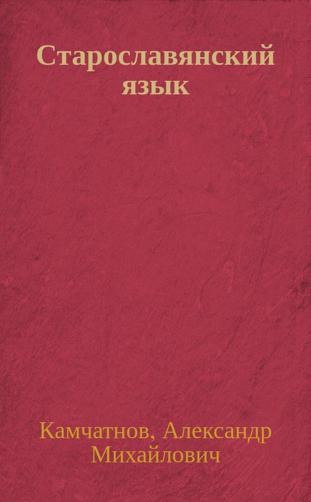 Старославянский язык : Курс лекций : Учеб. пособие : Для студентов, аспирантов, преподавателей-филологов