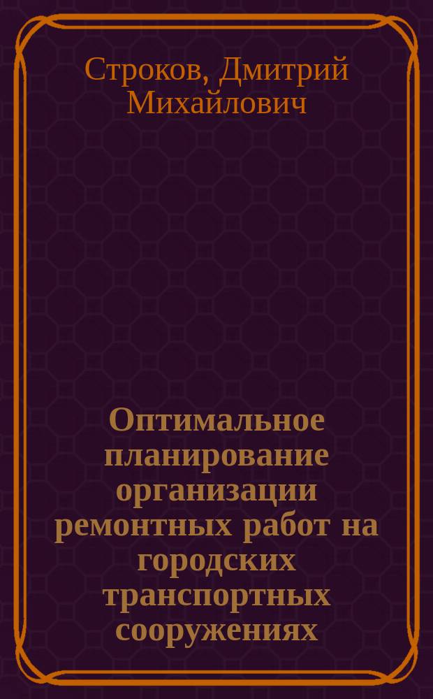 Оптимальное планирование организации ремонтных работ на городских транспортных сооружениях : Автореф. дис. на соиск. учен. степ. к.э.н. : Спец. 08.00.05