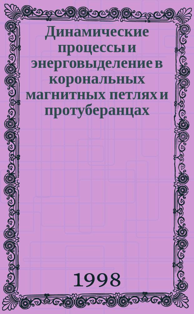 Динамические процессы и энерговыделение в корональных магнитных петлях и протуберанцах : Автореф. дис. на соиск. учен. степ. к.ф.-м.н. : Спец. 01.04.08 : Спец. 01.03.02