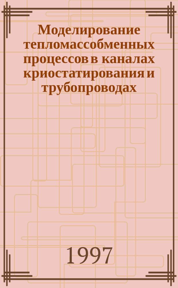 Моделирование тепломассобменных процессов в каналах криостатирования и трубопроводах : Автореф. дис. на соиск. учен. степ. к.т.н. : Спец. 05.17.08