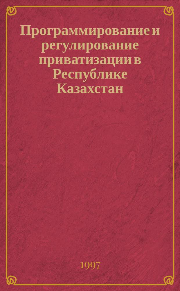 Программирование и регулирование приватизации в Республике Казахстан : Автореф. дис. на соиск. учен. степ. к.э.н. : Спец. 08.00.05