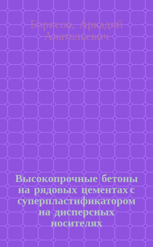 Высокопрочные бетоны на рядовых цементах с суперпластификатором на дисперсных носителях : 15105.23.05 : Спец. 05.23.05