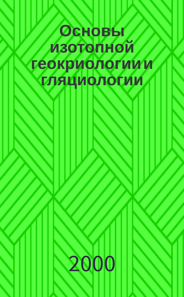 Основы изотопной геокриологии и гляциологии : Учеб. для вузов по направлениям "География" и "Геология"