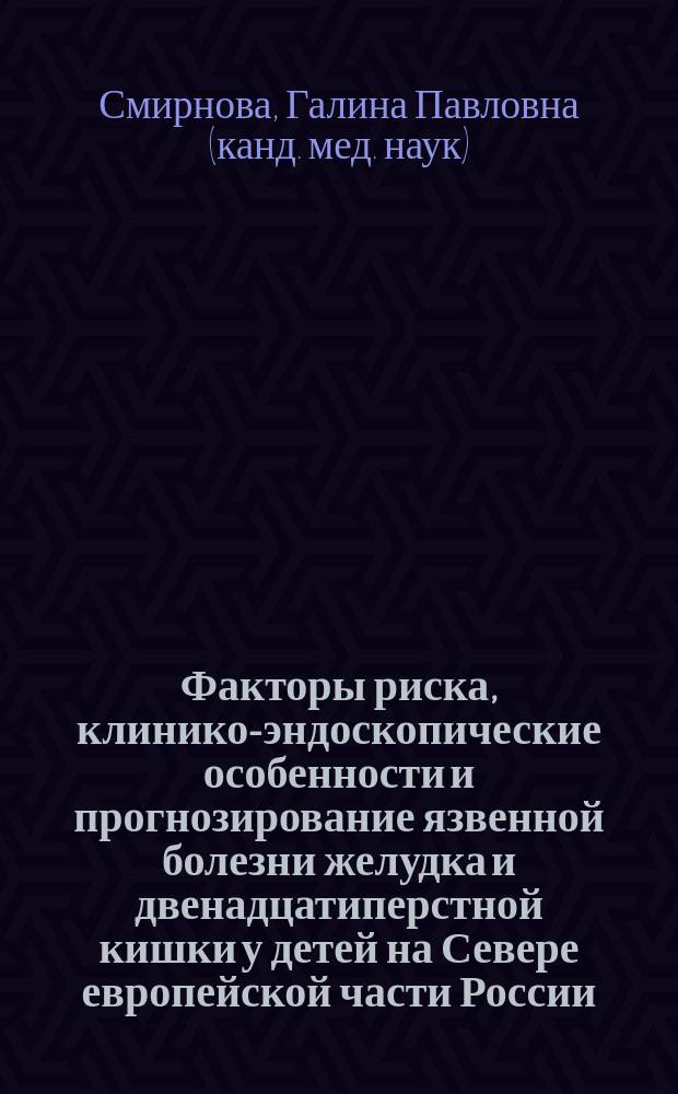 Факторы риска, клинико-эндоскопические особенности и прогнозирование язвенной болезни желудка и двенадцатиперстной кишки у детей на Севере европейской части России : Автореф. дис. на соиск. учен. степ. к.м.н. : Спец. 14.00.09