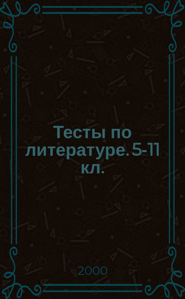 Тесты по литературе. 5-11 кл.