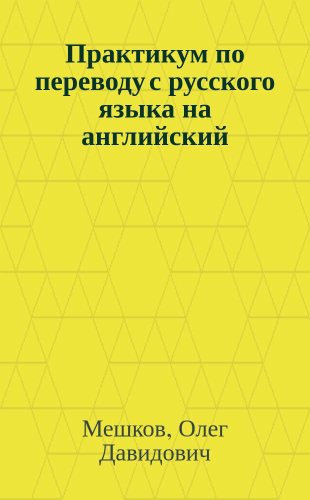 Практикум по переводу с русского языка на английский = Learn to translate by translating