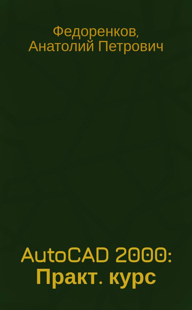 AutoCAD 2000 : Практ. курс
