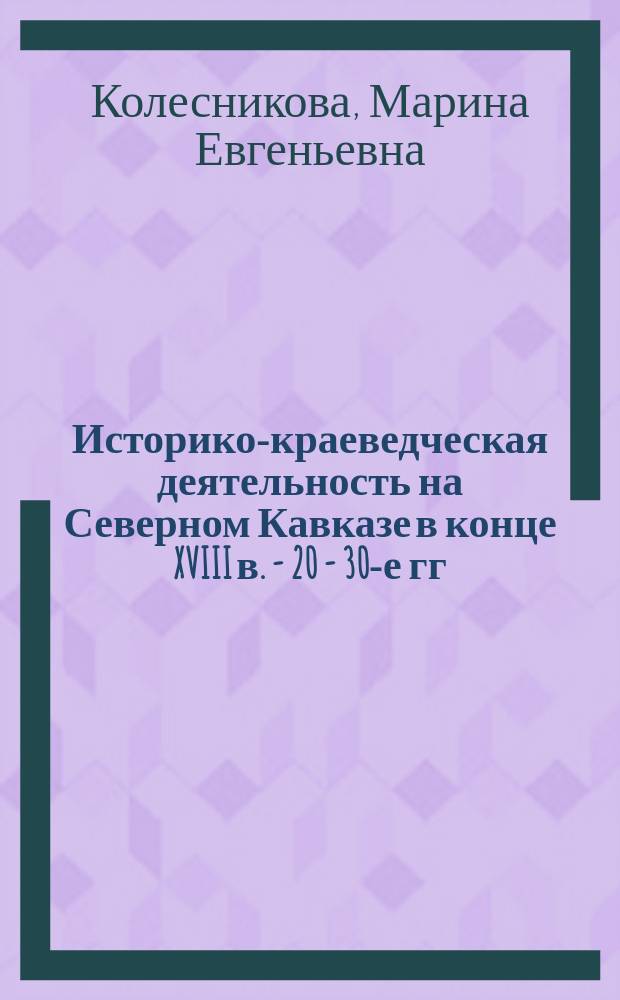 Историко-краеведческая деятельность на Северном Кавказе в конце XVIII в. - 20 - 30-е гг. XX в. : (По материалам Ставрополья) : Автореф. дис. на соиск. учен. степ. к.ист.н. : Спец. 07.00.02
