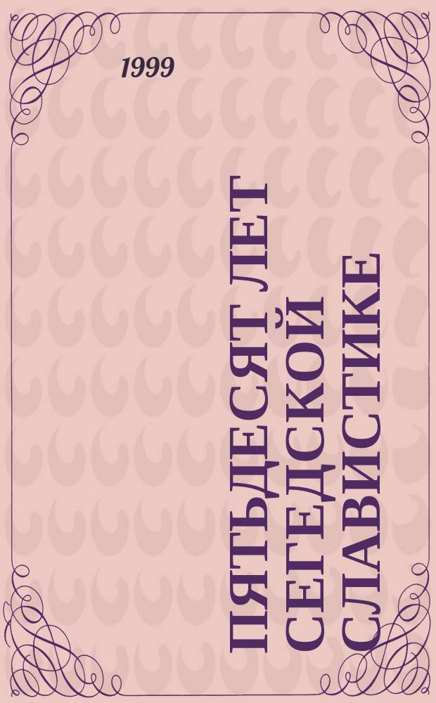 Пятьдесят лет Сегедской славистике = &Ouml;tven&eacute;ves a szegedi szlavisztika : Сб. выступлений на конф., Сегед, 14-15 нояб. 1997 г.
