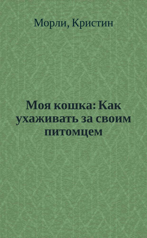 Моя кошка : Как ухаживать за своим питомцем : Для детей