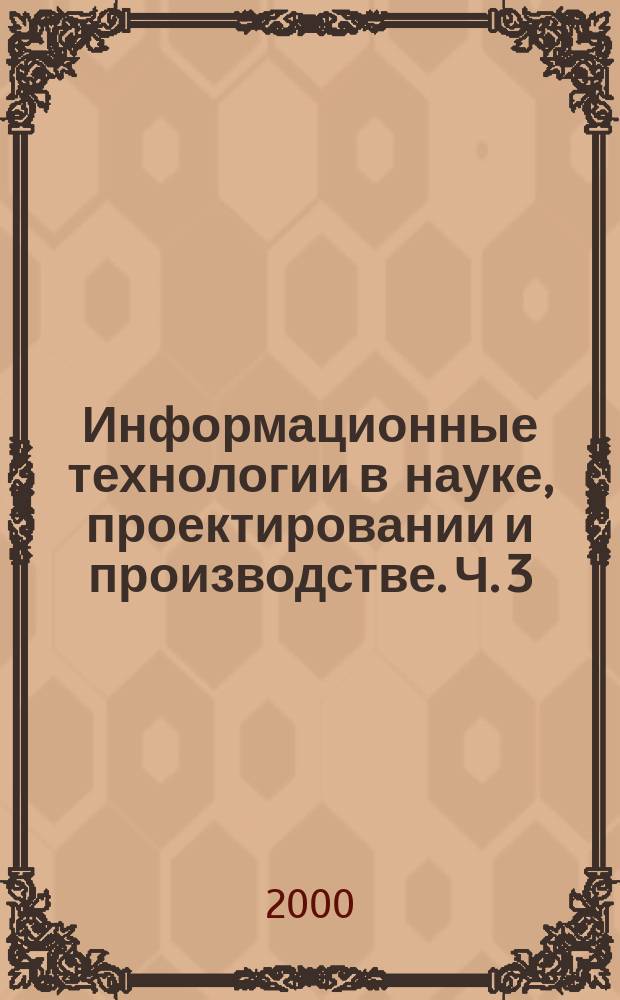Информационные технологии в науке, проектировании и производстве. Ч. 3